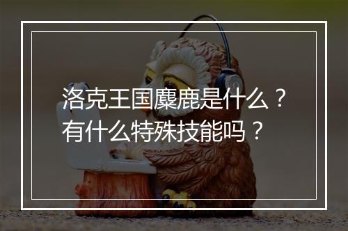 洛克王国麋鹿是什么？有什么特殊技能吗？