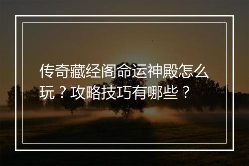 传奇藏经阁命运神殿怎么玩？攻略技巧有哪些？
