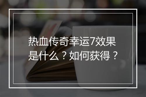 热血传奇幸运7效果是什么？如何获得？