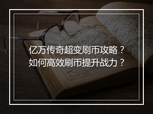 亿万传奇超变刷币攻略？如何高效刷币提升战力？