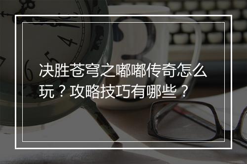 决胜苍穹之嘟嘟传奇怎么玩？攻略技巧有哪些？