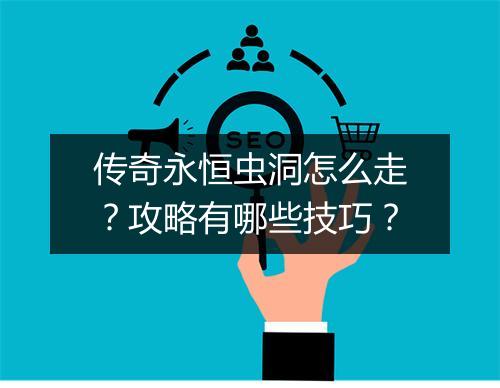 传奇永恒虫洞怎么走？攻略有哪些技巧？