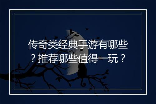 传奇类经典手游有哪些？推荐哪些值得一玩？