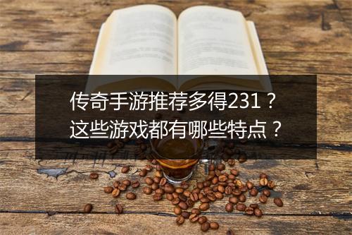 传奇手游推荐多得231？这些游戏都有哪些特点？