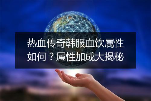 热血传奇韩服血饮属性如何？属性加成大揭秘