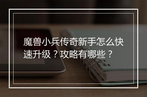 魔兽小兵传奇新手怎么快速升级？攻略有哪些？