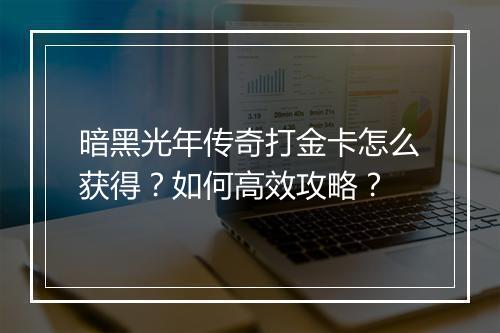 暗黑光年传奇打金卡怎么获得？如何高效攻略？