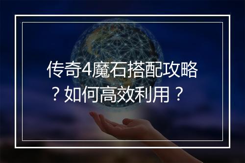 传奇4魔石搭配攻略？如何高效利用？