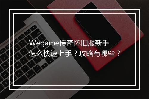 Wegame传奇怀旧服新手怎么快速上手？攻略有哪些？