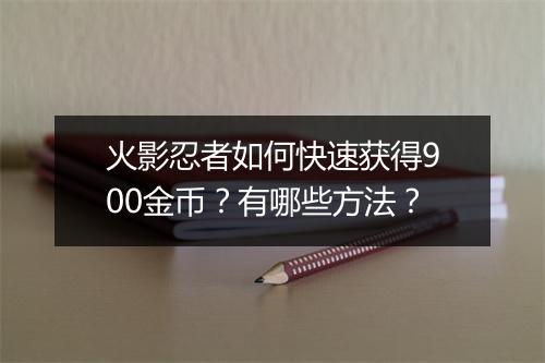 火影忍者如何快速获得900金币？有哪些方法？
