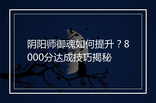 阴阳师御魂如何提升？8000分达成技巧揭秘