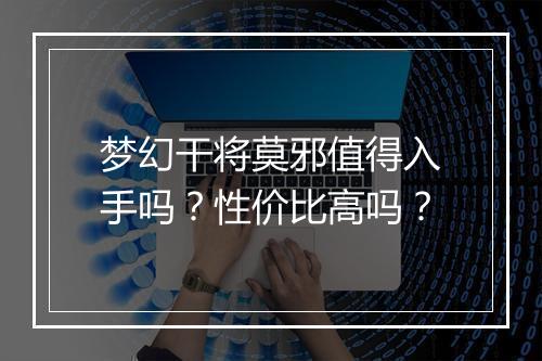 梦幻干将莫邪值得入手吗？性价比高吗？
