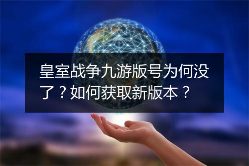 皇室战争九游版号为何没了？如何获取新版本？