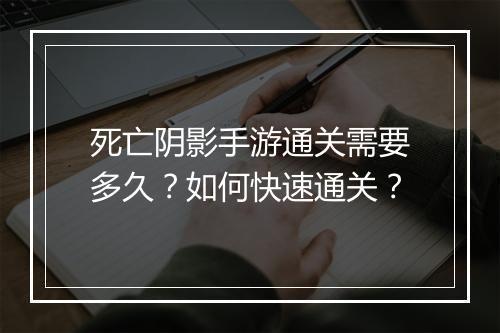 死亡阴影手游通关需要多久？如何快速通关？
