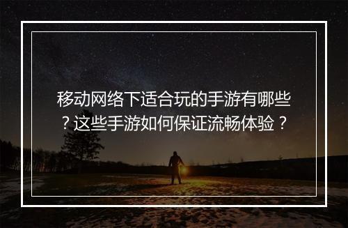 移动网络下适合玩的手游有哪些？这些手游如何保证流畅体验？