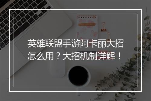 英雄联盟手游阿卡丽大招怎么用？大招机制详解！