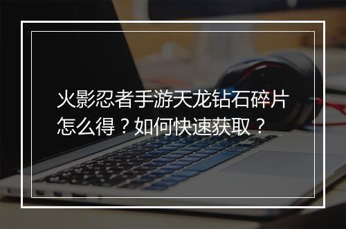 火影忍者手游天龙钻石碎片怎么得？如何快速获取？