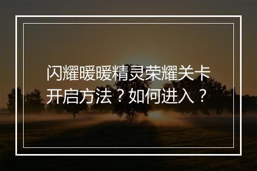 闪耀暖暖精灵荣耀关卡开启方法？如何进入？