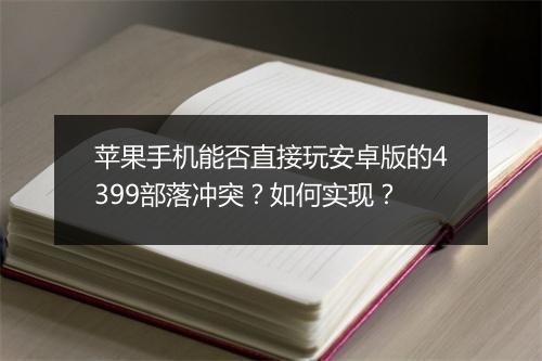 苹果手机能否直接玩安卓版的4399部落冲突？如何实现？