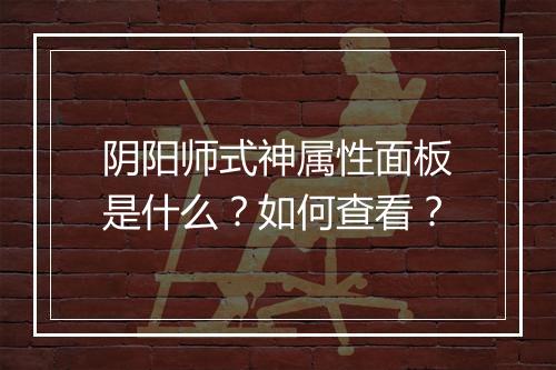 阴阳师式神属性面板是什么？如何查看？