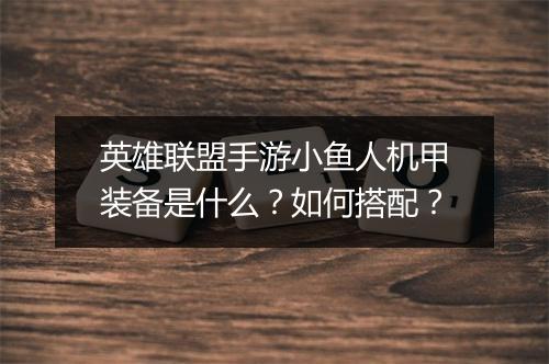 英雄联盟手游小鱼人机甲装备是什么？如何搭配？