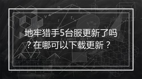 地牢猎手5台服更新了吗？在哪可以下载更新？