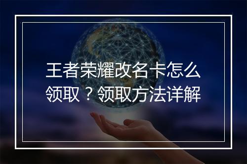 王者荣耀改名卡怎么领取？领取方法详解