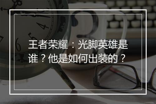 王者荣耀：光脚英雄是谁？他是如何出装的？