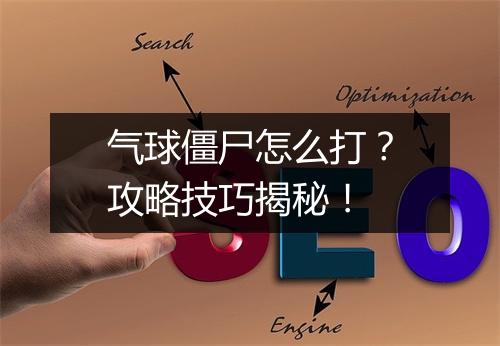 气球僵尸怎么打？攻略技巧揭秘！