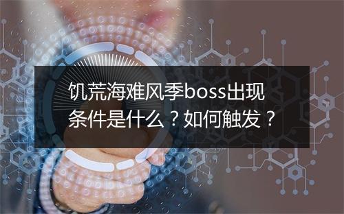 饥荒海难风季boss出现条件是什么？如何触发？
