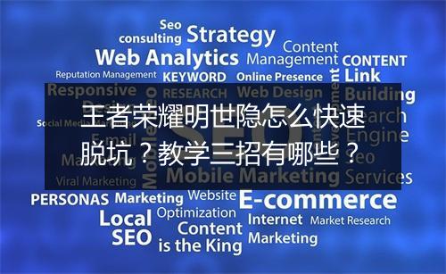 王者荣耀明世隐怎么快速脱坑？教学三招有哪些？