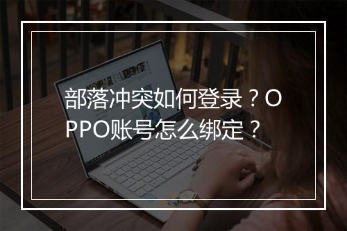 部落冲突如何登录？OPPO账号怎么绑定？