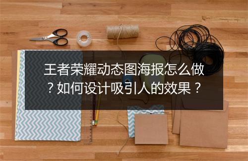 王者荣耀动态图海报怎么做？如何设计吸引人的效果？