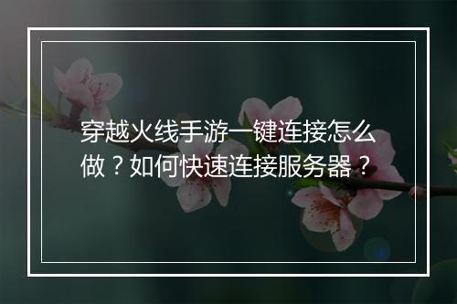 穿越火线手游一键连接怎么做？如何快速连接服务器？