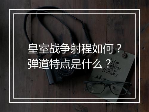 皇室战争射程如何？弹道特点是什么？