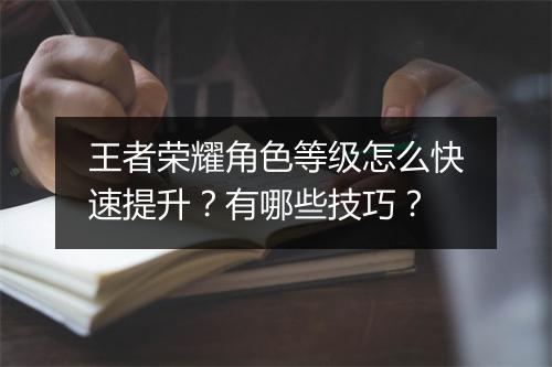 王者荣耀角色等级怎么快速提升？有哪些技巧？