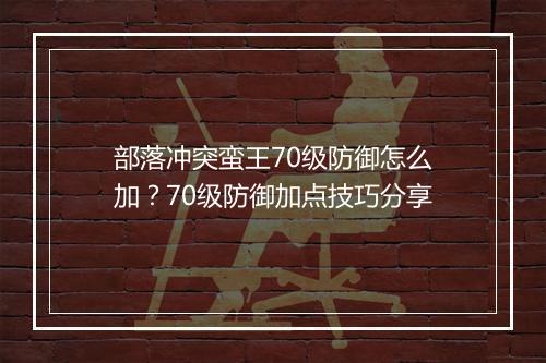 部落冲突蛮王70级防御怎么加？70级防御加点技巧分享