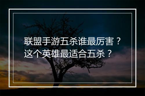 联盟手游五杀谁最厉害？这个英雄最适合五杀？