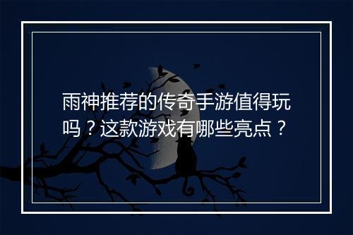雨神推荐的传奇手游值得玩吗？这款游戏有哪些亮点？