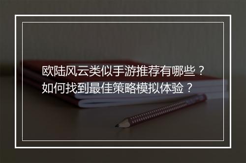 欧陆风云类似手游推荐有哪些？如何找到最佳策略模拟体验？