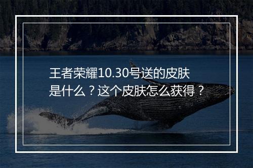 王者荣耀10.30号送的皮肤是什么？这个皮肤怎么获得？