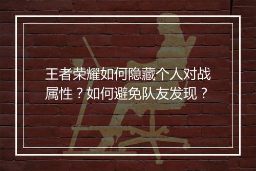 王者荣耀如何隐藏个人对战属性？如何避免队友发现？