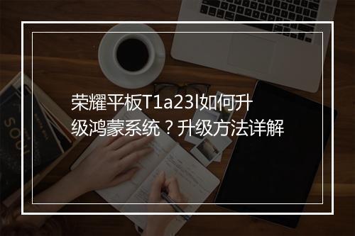 荣耀平板T1a23l如何升级鸿蒙系统？升级方法详解