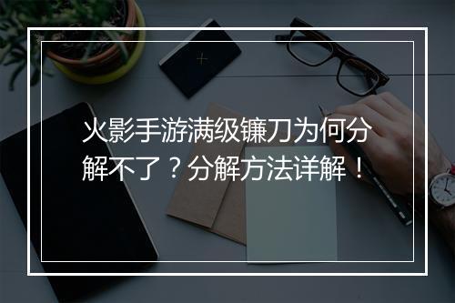 火影手游满级镰刀为何分解不了？分解方法详解！