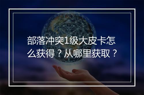 部落冲突1级大皮卡怎么获得？从哪里获取？