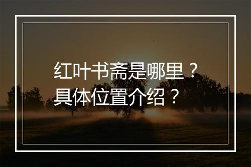 红叶书斋是哪里？具体位置介绍？