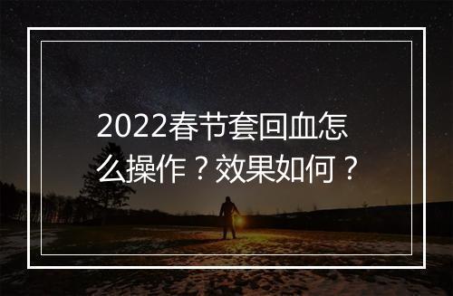 2022春节套回血怎么操作？效果如何？