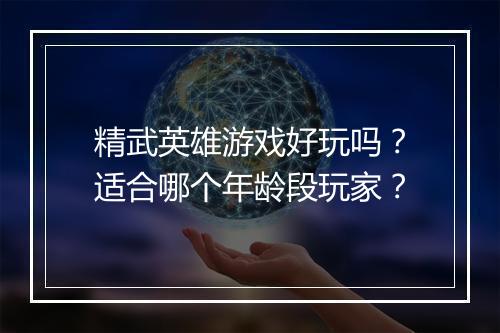 精武英雄游戏好玩吗？适合哪个年龄段玩家？