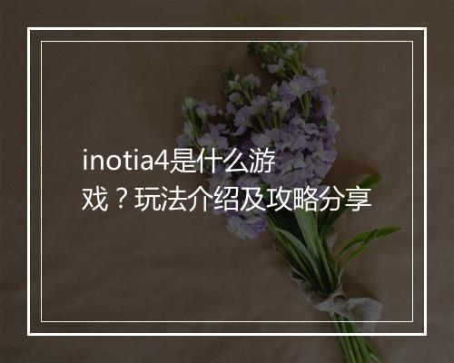 inotia4是什么游戏？玩法介绍及攻略分享