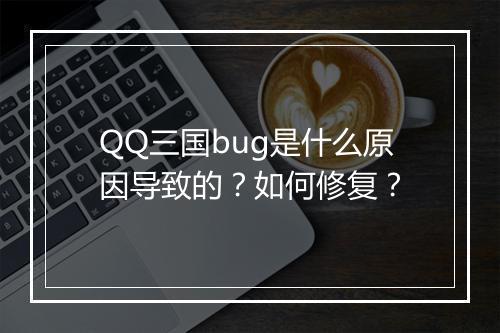 QQ三国bug是什么原因导致的？如何修复？